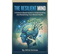 The Resilient Mind: A Science-Based Guide to Understanding and Reclaiming Your Mental Health