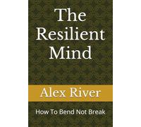The Resilient Mind: How To Bend Not Break