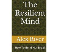 The Resilient Mind: How To Bend Not Break