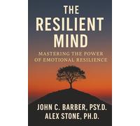 The Resilient Mind: Mastering the power of emotional Resilience
