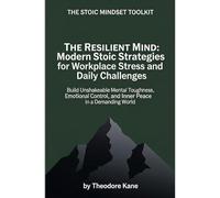 The Resilient Mind: Modern Stoic Strategies for Workplace Stress and Daily Challenges: Build Unshakeable Mental Toughness, Emotional Control, and ... a Demanding World (The Stoic Mindset Toolkit)