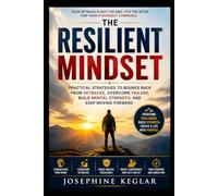 The Resilient Mindset: Practical Strategies to Bounce Back from Setbacks, Overcome Failure, Build Mental Strength, and Keep Moving Forward