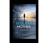 The Resilient Mother : Finding Hope When Everything Falls Apart: A raw journey through depression, childhood cancer, family struggles, and a shocking twist that changes everything for one overwhelmed