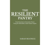 The Resilient Pantry: Food Security in Uncertain Times Using 20 Affordable, Shelf-Stable Staples