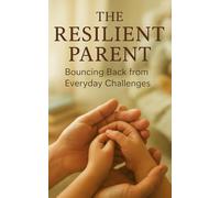 The Resilient Parent: Bouncing Back from Everyday Challenges