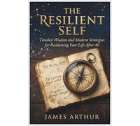 THE RESILIENT SELF: Timeless wisdom and modern strategies for reclaiming your life after 40