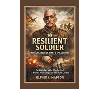 The Resilient Soldier: Adrian Carton de Wiart’s Epic Journey: The Legendary Soldier Who Survived 11 Wounds, Prison Camps, and Two Plane Crashes (Lives and Legacies Through Time)