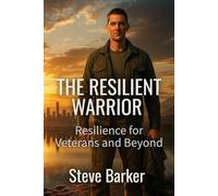 The Resilient Warrior: Resilience for Veterans and Beyond (Battle-Tested for Civilian Life)