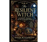 The Resilient Witch: Witchcraft, Trauma & The Art of Becoming Whole (The Healing Witch Collection)
