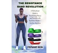 THE RESISTANCE BAND REVOLUTION: UNLEASH YOUR STRENGTH, SHAPE YOUR BODY, AND MOVE WITH CONFIDENCE: A Motivational Guide to Transforming Fitness and Flexibility with Resistance Bands-Anytime, Anywhere