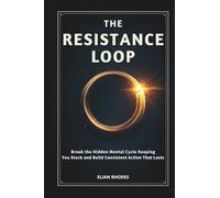 The Resistance Loop: Break the Hidden Mental Cycle Keeping You Stuck and Build Consistent Action That Lasts