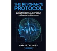 The Resonance Protocol: Unlocking the Gateway: A Practical Guide to Neuro-Acoustics, the Holographic Universe, and Expanding Your Consciousness