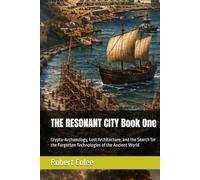 THE RESONANT CITY Book One: Crypto-Archaeology, Lost Architecture, and the Search for the Forgotten Technologies of the Ancient World