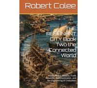 THE RESONANT CITY Book Two the Connected World: Roads, Rivers, Oceans, Trade Networks, Communication, and the Engineering of Civilization