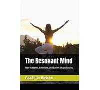 The Resonant Mind: How Patterns, Emotions, and Beliefs Shape Reality