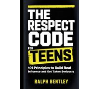 The Respect Code for Teens: 101 Principles to Build Real Influence and Get Taken Seriously (The Teen Edge Series)