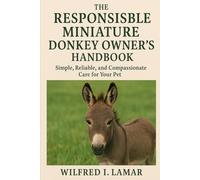 THE RESPONSIBILE MINIATURE DONKEY OWNER'S HANDBOOK: Simple, Reliable and Compassionate Care For Your Pet