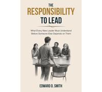 The Responsibility To Lead: What Every New Leader Must Understand Before Someone Else Depends on Them