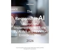The Responsible AI Blueprint: Implementing NIST, the EU AI Act, and TEVV for Enterprise Scale: A practical guide to Data Lineage, Model Observability, and Risk Management in any industry.