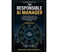 The Responsible AI Manager: A 90-Day Playbook to Govern AI Across Teams, Protect People and Data, Build Accountability, and Scale with Confidence ... a Technologist (The AI-Augmented Work Series)