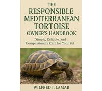THE RESPONSIBLE MEDITERRANEAN TORTOISE OWNER'S GUIDE: Simple, Reliable and Compassionate Care For Your Pet