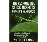 THE RESPONSIBLE STICK INSECTS OWNER'S HANDBOOK: Simple, Reliable and Compassionate Care For Your Pet