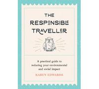 The Responsible Traveller: A Practical Guide to Reducing Your Environmental and Social Impact, Embracing Sustainable Tourism and Travelling the World With a Conscience