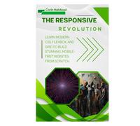 The Responsive Revolution: Learn Modern CSS, Flexbox, and Grid to Build Stunning, Mobile-First Websites from Scratch