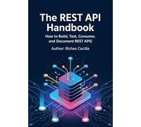 The REST API Handbook: How to Build, Test, Consume, and Document REST APIs