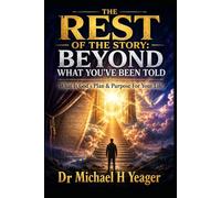 THE REST OF THE STORY: BEYOND WHAT YOU’VE BEEN TOLD: What Is God's Plan & Purpose For Your Life