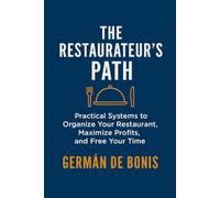 The Restaurateur’s Path.: Practical Systems to Organize Your Restaurant, Maximize Profits, and Free Your Time.