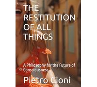 THE RESTITUTION OF ALL THINGS: A Philosophy for the Future of Consciousness
