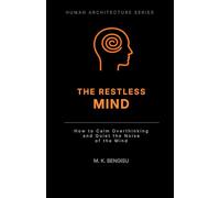 THE RESTLESS MIND: How to Calm Overthinking and Quiet the Noise of the Mind (Human Architecture Series)