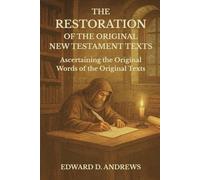 THE RESTORATION OF THE ORIGINAL NEW TESTAMENT TEXTS: Ascertaining the Original Words of the Original Texts