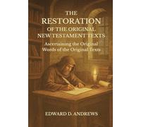 THE RESTORATION OF THE ORIGINAL NEW TESTAMENT TEXTS: Ascertaining the Original Words of the Original Texts
