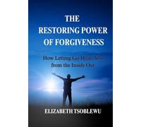 The Restoring Power of Forgiveness: How Letting Go Heals You from the Inside Out