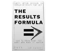 THE RESULTS FORMUL: HOW TO KNOW WHAT YOU WANT AND MAKE IT HAPPEN