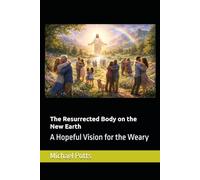 The Resurrected Body on the New Earth: A Hopeful Vision for the Weary