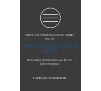 THE RESURRECTION HOPE: IMMORTALITY, GLORIFICATION, AND ETERNAL LIFE IN SCRIPTURE (Practical Christian Living Series)