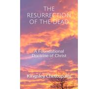 THE RESURRECTION OF THE DEAD: A Foundational Doctrine of Christ