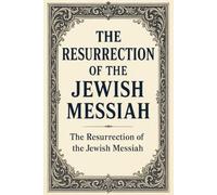 The Resurrection of The Jewish Messiah: The Triumph Over Death That Secures Eternal Life