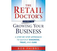 The Retail Doctor's Guide to Growing Your Business: A Step-by-Step Approach to Quickly Diagnose, Treat, and Cure