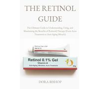 THE RETINOL GUIDE: The Ultimate Guide to Understanding, Using, and Maximizing the Benefits of Retinoid Therapy (From Acne Treatment to Anti-Aging Miracle)