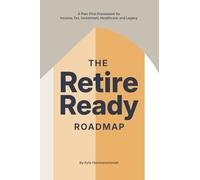 The Retire Ready Roadmap: A Plan-First Framework for Income, Tax, Investment, Healthcare, and Legacy