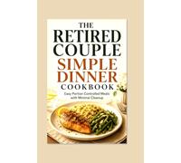 THE RETIRED COUPLE SIMPLE DINNER COOKBOOK: Easy Portion Controlled Meals with Minimal Cleanup