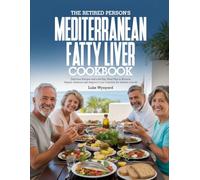 THE RETIRED PERSON’S MEDITERRANEAN FATTY LIVER COOKBOOK: Delicious Recipes and a 60-Day Meal Plan to Reverse Hepatic Steatosis and Improve Liver Function for Seniors over 60