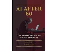 The Retiree’s Guide to Digital Products: 8 (AI After 60)