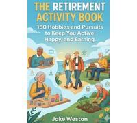 THE RETIREMENT ACTIVITY BOOK: 150 Hobbies and Pursuits to Keep You Active, Happy, and Earning