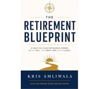 The Retirement Blueprint: A Practical Plan for Business Owners to Exit Well, Live Freely and Leave a Legacy