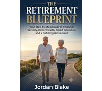 The Retirement Blueprint: Your Step-by-Step Guide to Financial Security, Better Health, Smart Decisions, and a Fulfilling Retirement
